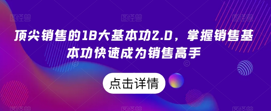顶尖销售的18大基本功2.0，掌握销售基本功快速成为销售高手-火山资源库