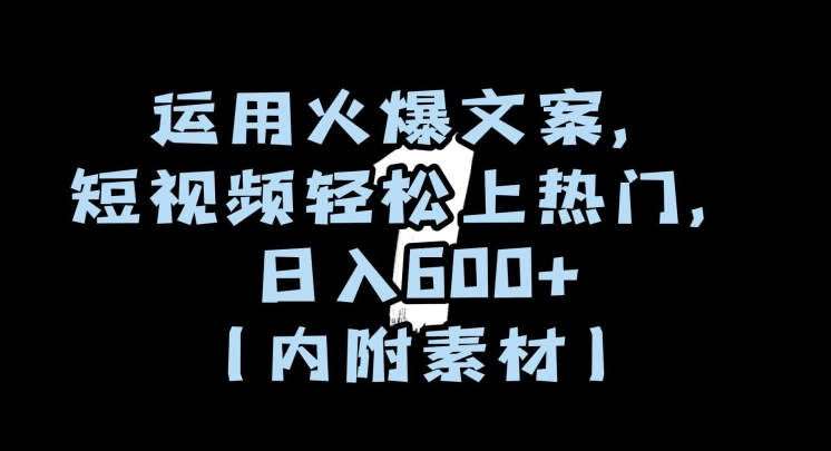 运用火爆文案，短视频轻松上热门，日入600+（内附素材）【揭秘】-火山资源库