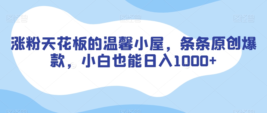 涨粉天花板的温馨小屋，条条原创爆款，小白也能日入1000+【揭秘】-火山资源库