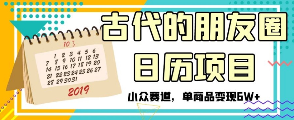 古代的朋友圈日历项目，小众赛道，单商品变现6W+【揭秘】-火山资源库