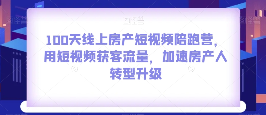 100天线上房产短视频陪跑营，用短视频获客流量，加速房产人转型升级-火山资源库