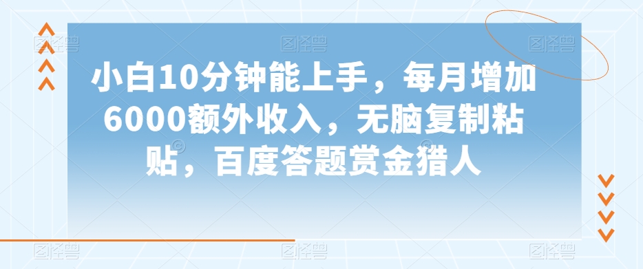 小白10分钟能上手，每月增加6000额外收入，无脑复制粘贴‌，百度答题赏金猎人【揭秘】-火山资源库
