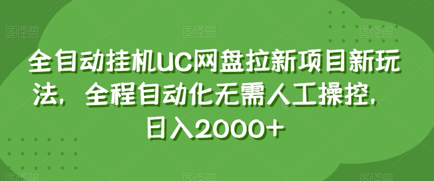全自动挂机UC网盘拉新项目新玩法，全程自动化无需人工操控，日入2000+【揭秘】-火山资源库