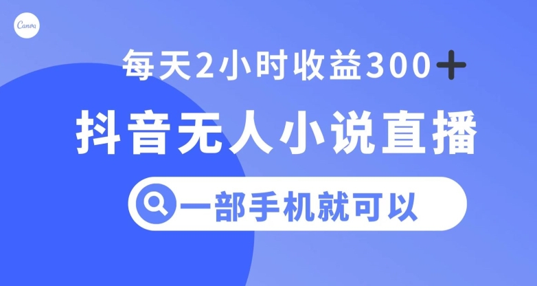 抖音无人小说直播，一部手机操作，日入300+【揭秘】-火山资源库
