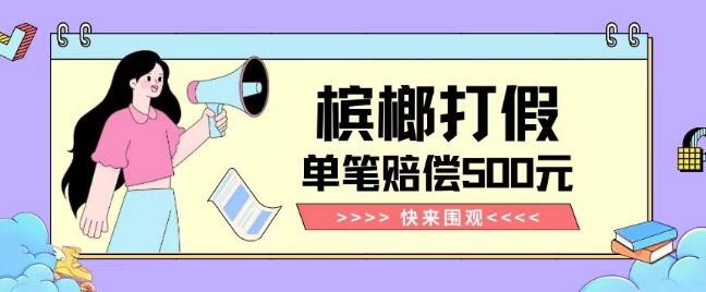 【独家揭秘】槟榔打假赔偿玩法操作简单有手就行单笔订单可赔偿500元【纯绿色】-火山资源库