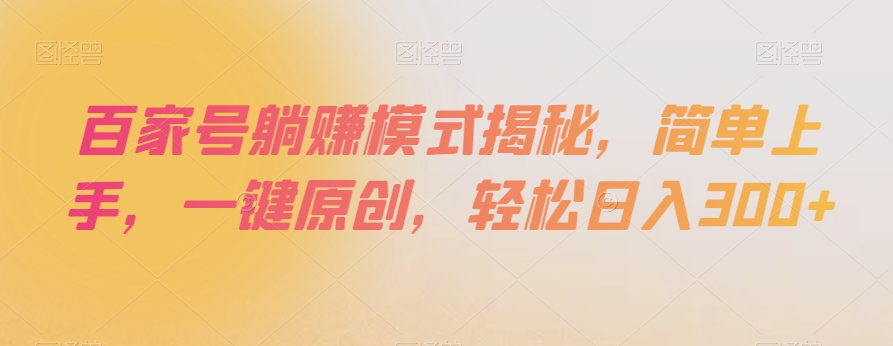 百家号躺赚模式揭秘，简单上手，一键原创，轻松日入300+【揭秘】-火山资源库