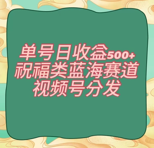 单号日收益500+、祝福类蓝海赛道、视频号分发【揭秘】-火山资源库
