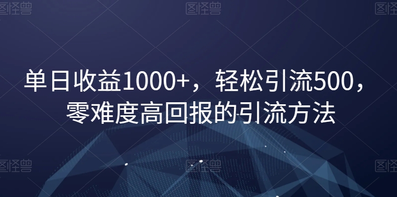 单日收益1000+，轻松引流500，零难度高回报的引流方法【揭秘】-火山资源库