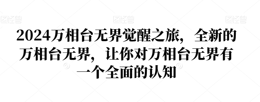 2024万相台无界觉醒之旅，全新的万相台无界，让你对万相台无界有一个全面的认知-火山资源库