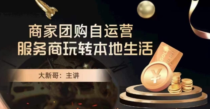 大新哥·商家团购自运营-玩转本地生活-火山资源库