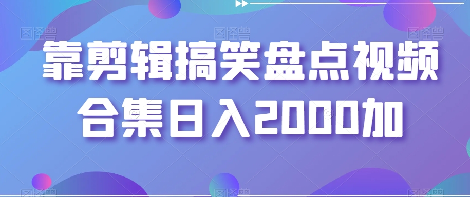 靠剪辑搞笑盘点视频合集日入2000加【揭秘】-火山资源库