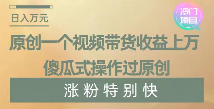 原创一个视频带货收益上万，傻瓜式操作过原创，几分钟做一个视频涨粉特别快【揭秘】-火山资源库
