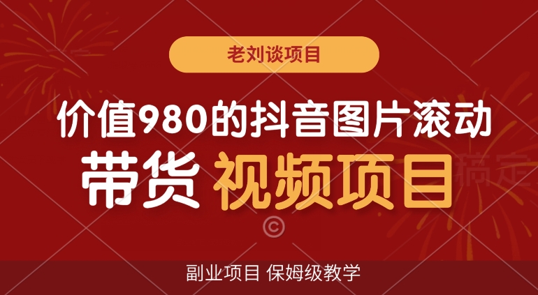 价值980的抖音图片滚动带货视频副业项目，保姆级教学【揭秘】-火山资源库