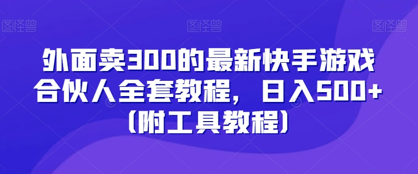 外面卖300的最新快手游戏合伙人全套教程，日入500+（附工具教程）-火山资源库
