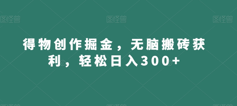 得物创作掘金，无脑搬砖获利，轻松日入300+【揭秘】-火山资源库