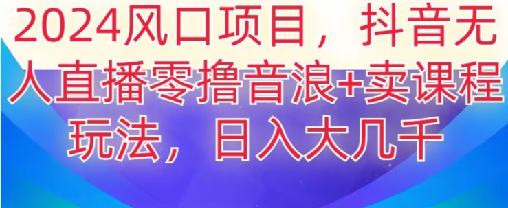 2024风口项目，抖音无人主播撸音浪+卖课程玩法，日入大几千【揭秘】-火山资源库