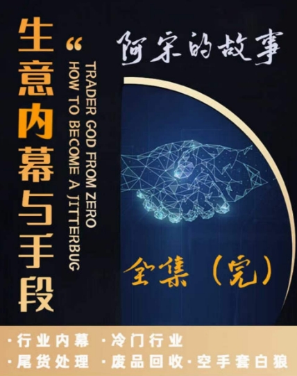 阿宋的故事·生意内幕与手段，行业内幕 冷门行业 尾货处理 废品回收 空手套白狼-火山资源库