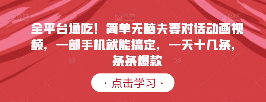 全平台通吃！简单无脑夫妻对话动画视频，一部手机就能搞定，一天十几条，条条爆款【揭秘】-火山资源库
