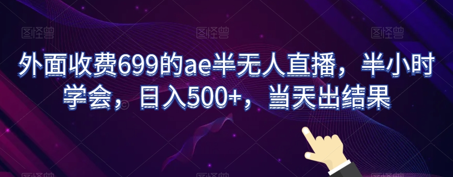外面收费699的ae半无人直播，半小时学会，日入500+，当天出结果【揭秘】-火山资源库