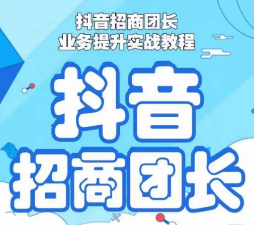 抖音招商团长业务提升实战教程，抖音招商团长如何实现躺赚-火山资源库