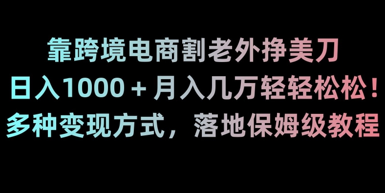 靠跨境电商割老外挣美刀，日入1000＋月入几万轻轻松松！多种变现方式，落地保姆级教程【揭秘】-火山资源库