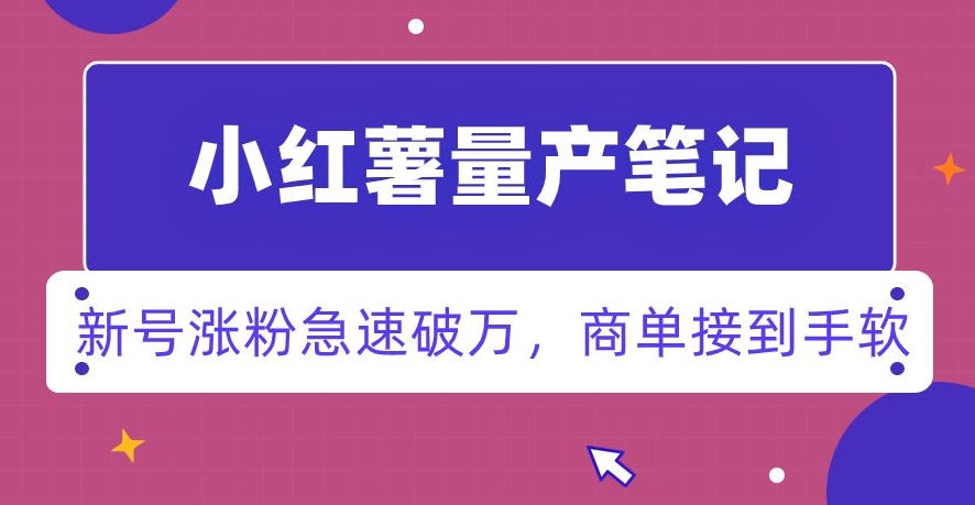 小红书量产笔记，一分种一条笔记，新号涨粉急速破万，新黑马赛道，商单接到手软【揭秘】-火山资源库