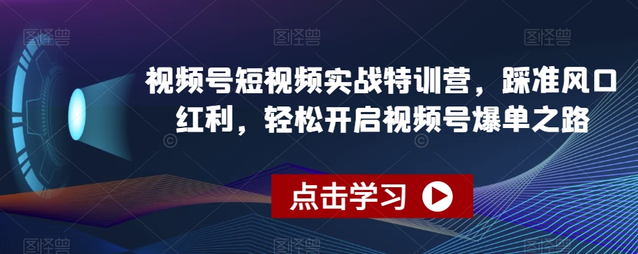 视频号短视频实战特训营，踩准风口红利，轻松开启视频号爆单之路-火山资源库