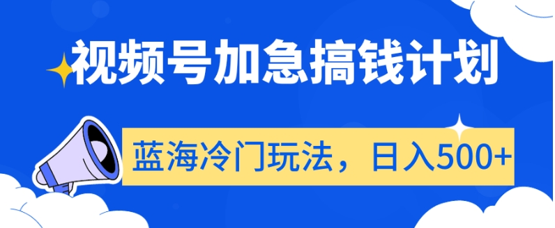 视频号加急搞钱计划，蓝海冷门玩法，日入500+【揭秘】-火山资源库