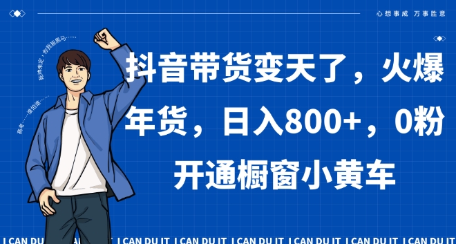 抖音带货变天了，火爆年货，日入800+，0粉开通橱窗小黄车【揭秘】-火山资源库