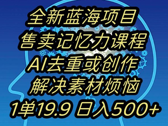 蓝海项目记忆力提升，AI去重，一单19.9日入500+【揭秘】-火山资源库
