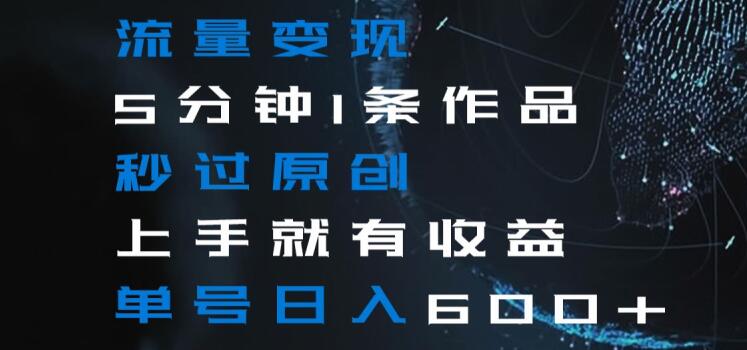 流量变现5分钟1条作品秒过原创上手就有收益单号日入600+【揭秘】-火山资源库