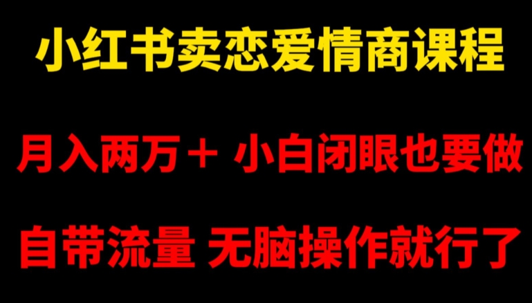 小红书卖恋爱情商课程，月入两万＋，小白闭眼也要做，自带流量，无脑操作就行了【揭秘】-火山资源库