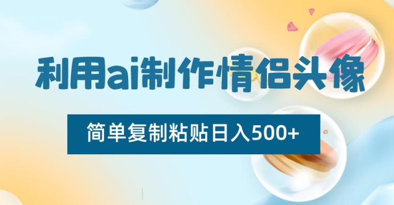 利用ai制作情侣头像，简单复制粘贴日入500+【揭秘】-火山资源库