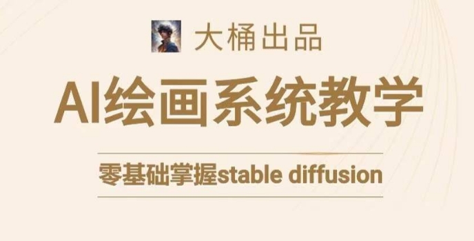 大桶的stable diffusion系统课程，零基础系统性学习AI绘画，小白也能轻松上手-火山资源库