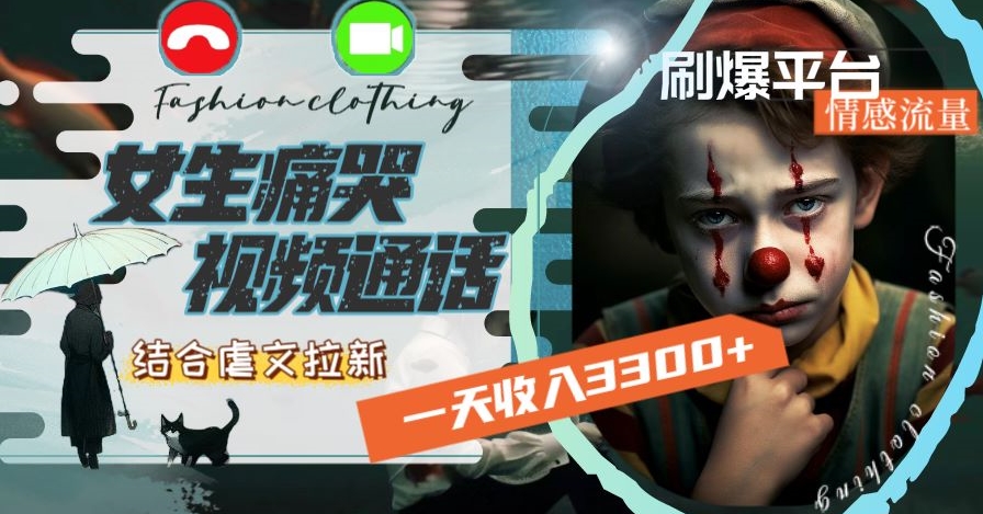 一天收入3300+，用女生痛哭视频通话结合虐文拉新，刷爆平台情感流量【揭秘】-火山资源库