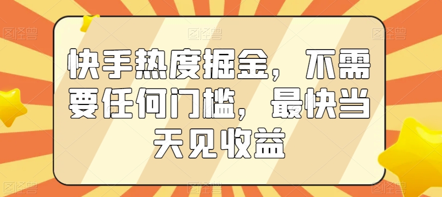快手热度掘金，不需要任何门槛，最快当天见收益【揭秘】-火山资源库
