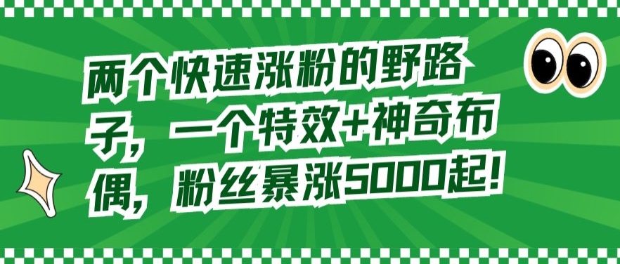 两个快速涨粉的野路子，一个特效+神奇布偶，粉丝暴涨5000起【揭秘】-火山资源库