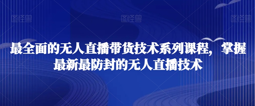 最全面的无人直播‮货带‬技术系‮课列‬程，掌握最新最防封的无人直播技术-火山资源库