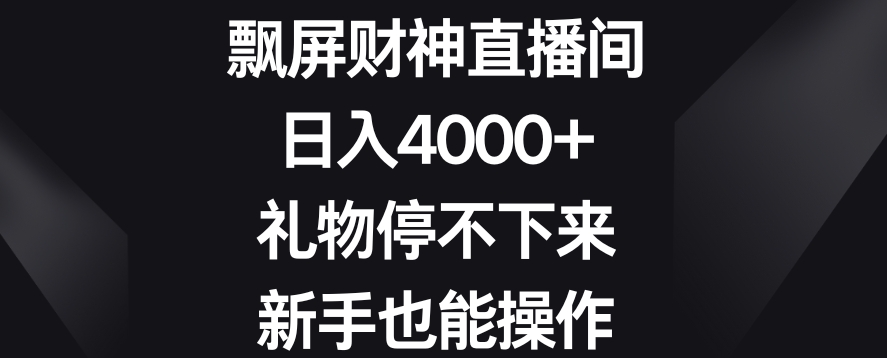 飘屏财神直播间，日入4000+，礼物停不下来，新手也能操作【揭秘】-火山资源库