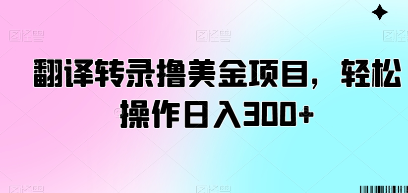 翻译转录撸美金项目，轻松操作日入300+【揭秘】-火山资源库