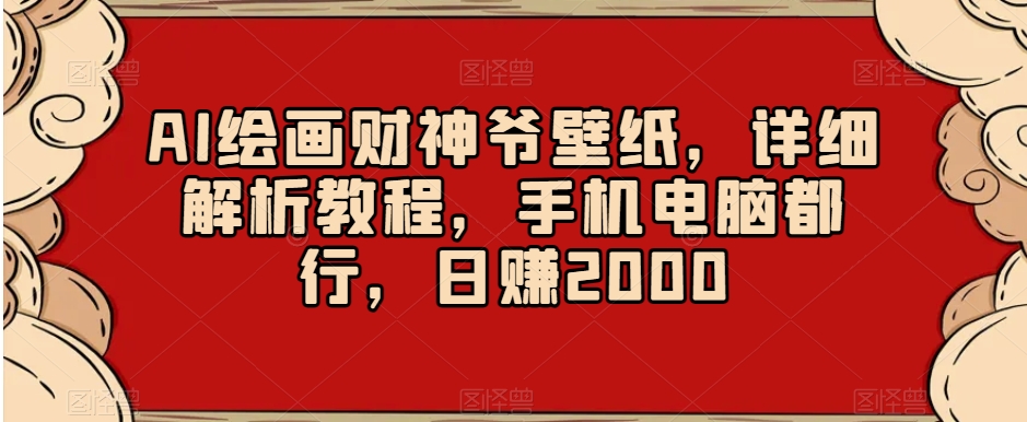 AI绘画财神爷壁纸，详细解析教程，手机电脑都行，日赚2000【揭秘】-火山资源库