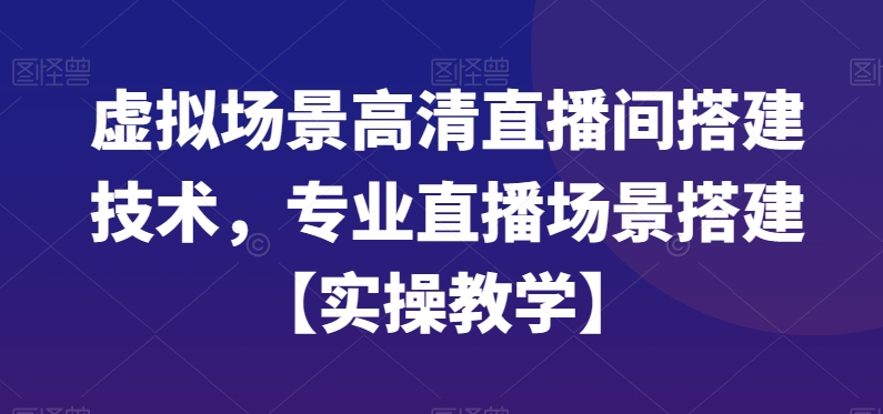 虚拟场景高清直播间搭建技术，专业直播场景搭建【实操教学】-火山资源库