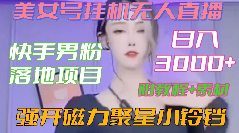 快手男粉落地项目，美女号挂机无人直播，强开磁力聚星小铃铛，日入3000+【附教程和美女素材】【揭秘】-火山资源库