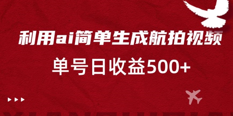 利用ai简单复制粘贴，生成航拍视频，单号日收益500+【揭秘】-火山资源库