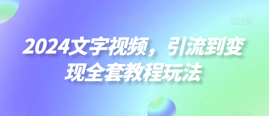 2024文字视频，引流到变现全套教程玩法【揭秘】-火山资源库