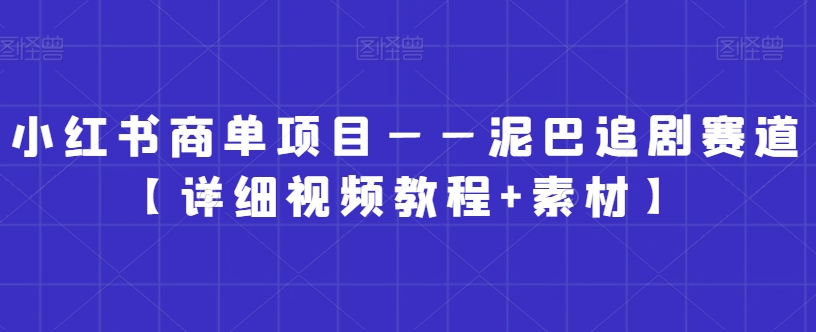 小红书商单项目——泥巴追剧赛道【详细视频教程+素材】【揭秘】-火山资源库