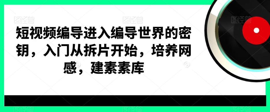 短视频编导进入编导世界的密钥，入门从拆片开始，培养网感，建素素库-火山资源库