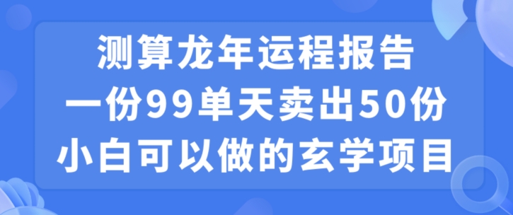 小白可做的玄学项目，出售”龙年运程报告”一份99元单日卖出100份利润9900元，0成本投入【揭秘】-火山资源库