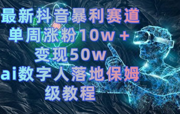 最新抖音暴利赛道，单周涨粉10w＋变现50w的ai数字人落地保姆级教程【揭秘】-火山资源库