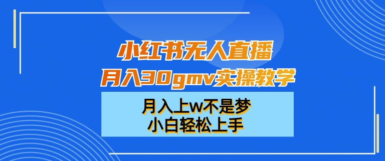 小红书无人直播月入30gmv实操教学，月入上w不是梦，小白轻松上手【揭秘】-火山资源库
